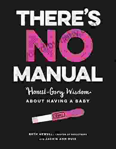 There s No Manual: Honest and Gory Wisdom About Having a Baby