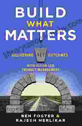 Build What Matters: Delivering Key Outcomes with Vision Led Product Management