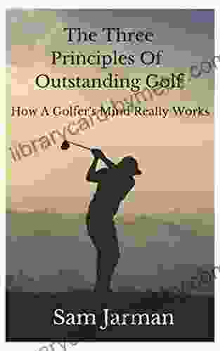 The Three Principles of Outstanding Golf: How A Golfer s Mind Really Works