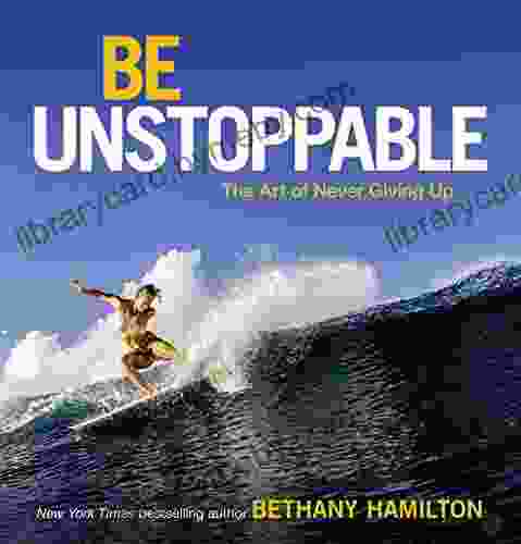 Be Unstoppable: The Art Of Never Giving Up