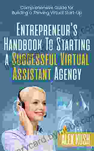 Entrepreneur S Handbook To Starting A Successful Virtual Assistant Agency: Comprehensive Guide For Building A Thriving Virtual Start Up