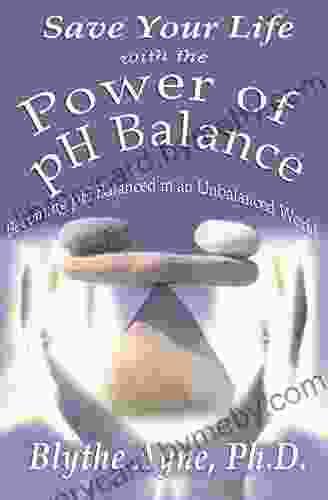 Save Your Life with the Power of pH Balance: Becoming pH Balanced in an Unbalanced World (How to Save Your Life)