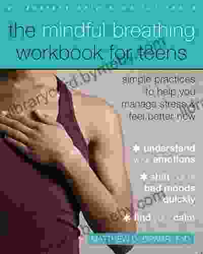 The Mindful Breathing Workbook For Teens: Simple Practices To Help You Manage Stress And Feel Better Now