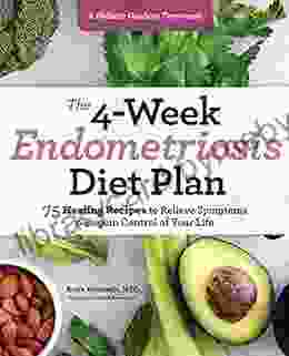 The 4 Week Endometriosis Diet Plan: 75 Healing Recipes To Relieve Symptoms And Regain Control Of Your Life