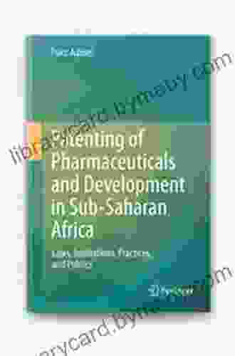 Patenting of Pharmaceuticals and Development in Sub Saharan Africa: Laws Institutions Practices and Politics