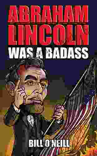 Abraham Lincoln Was A Badass: Crazy But True Stories About The United States 16th President