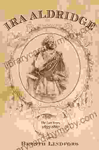 Ira Aldridge: The Last Years 1855 1867 (Rochester Studies In African History And The Diaspora 67)