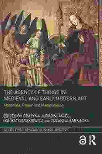 The Agency Of Things In Medieval And Early Modern Art: Materials Power And Manipulation (Routledge Research In Art History)