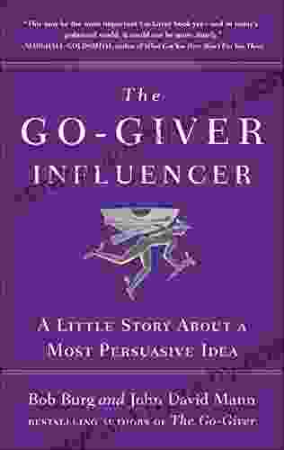 The Go Giver Influencer: A Little Story About a Most Persuasive Idea (Go Giver 3)