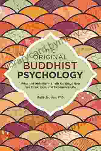 The Original Buddhist Psychology: What the Abhidharma Tells Us About How We Think Feel and Experience Life