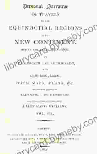 Personal Narrative Of Travels To The Equinoctial Regions Of The New Continent During The Years 1799 1804 By Alexander De Humboldt And Aime Bonpland C : Volume 3 (Alexander Von Humboldt)