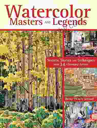 Watercolor Masters and Legends: Secrets Stories and Techniques from 34 Visionary Artists