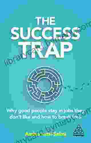 The Success Trap: Why Good People Stay In Jobs They Don T Like And How To Break Free