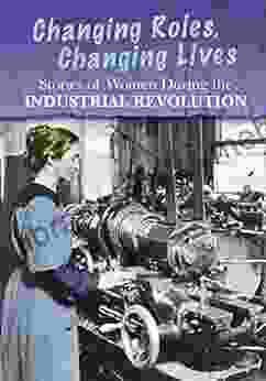 Stories of Women During the Industrial Revolution: Changing Roles Changing Lives (Women s Stories from History)